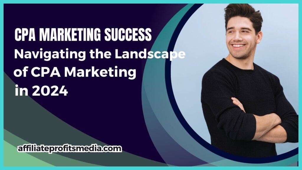 CPA Marketing Success ?Navigating the Landscape of CPA Marketing in 2024